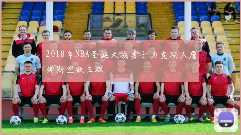 2018年NBA圣诞大战勇士力克湖人詹姆斯空砍三双