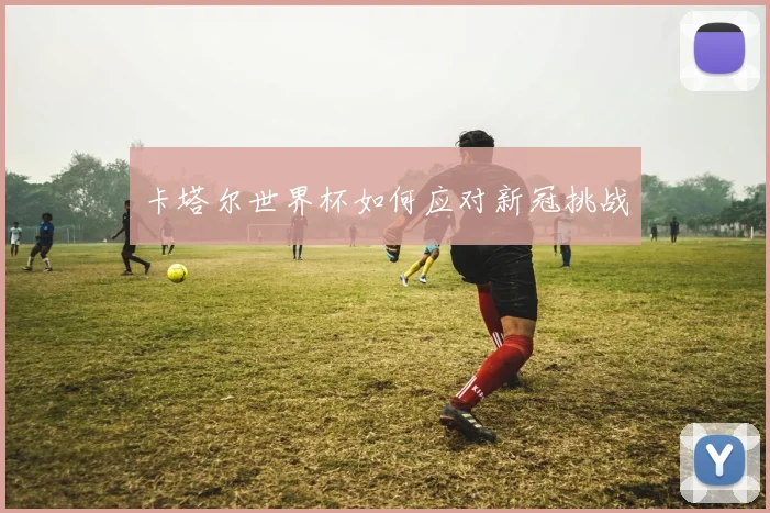卡塔尔世界杯如何应对新冠挑战