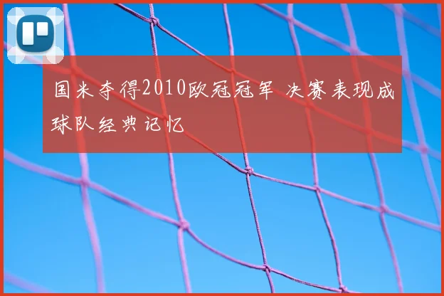 国米夺得2010欧冠冠军 决赛表现成球队经典记忆
