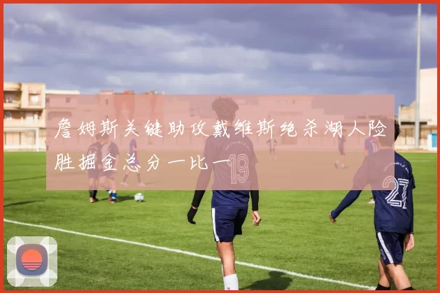 詹姆斯关键助攻戴维斯绝杀湖人险胜掘金总分一比一