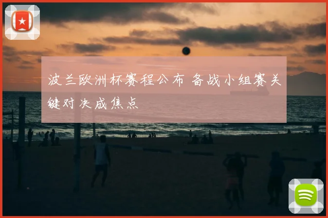波兰欧洲杯赛程公布 备战小组赛关键对决成焦点