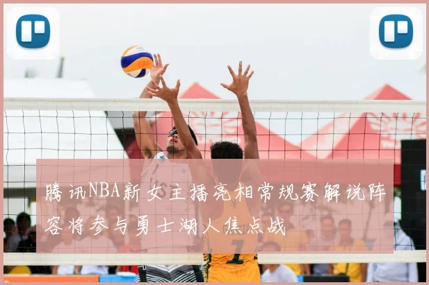 腾讯NBA新女主播亮相常规赛解说阵容将参与勇士湖人焦点战