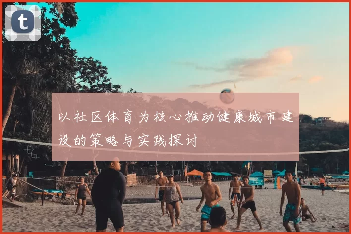 以社区体育为核心推动健康城市建设的策略与实践探讨
