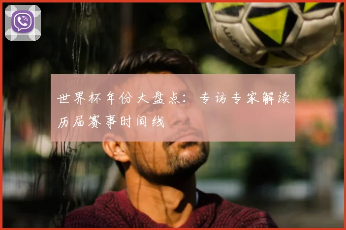 世界杯年份大盘点：专访专家解读历届赛事时间线