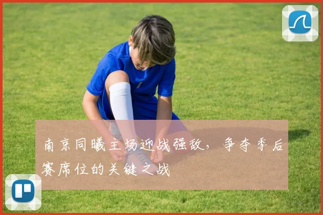 南京同曦主场迎战强敌,争夺季后赛席位的关键之战
