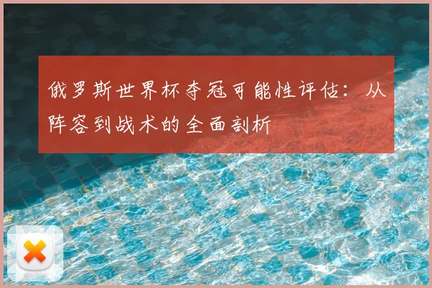 俄罗斯世界杯夺冠可能性评估：从阵容到战术的全面剖析