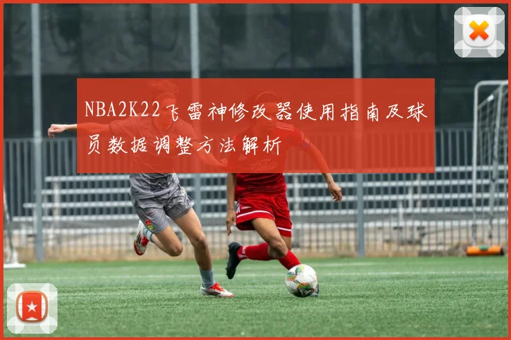 NBA2K22飞雷神修改器使用指南及球员数据调整方法解析