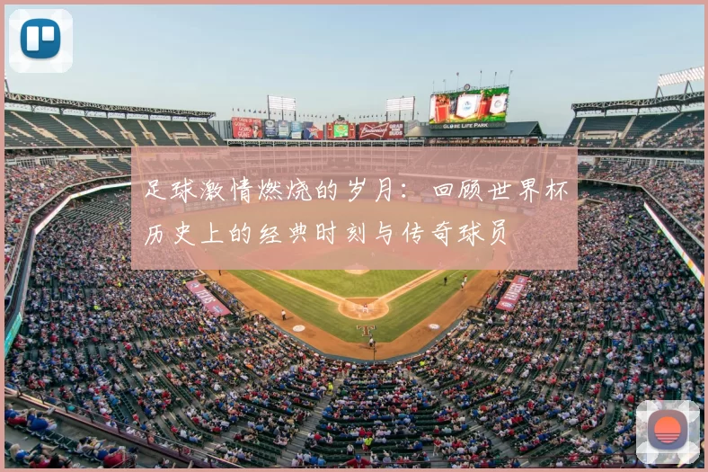 足球激情燃烧的岁月：回顾世界杯历史上的经典时刻与传奇球员