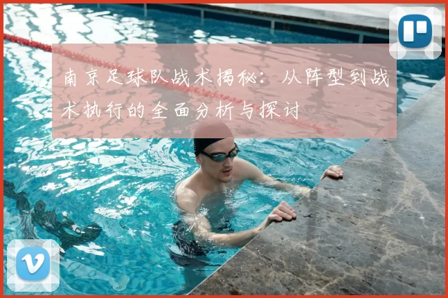 南京足球队战术揭秘：从阵型到战术执行的全面分析与探讨