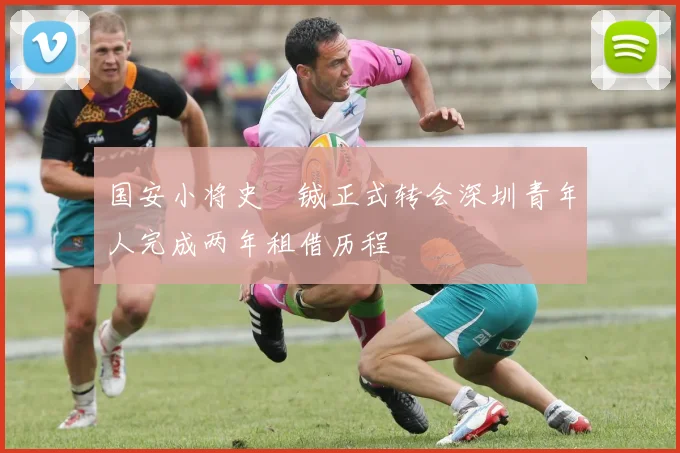 国安小将史堉铖正式转会深圳青年人完成两年租借历程