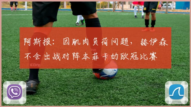 阿斯报：因肌肉负荷问题，赫伊森不会出战对阵本菲卡的欧冠比赛