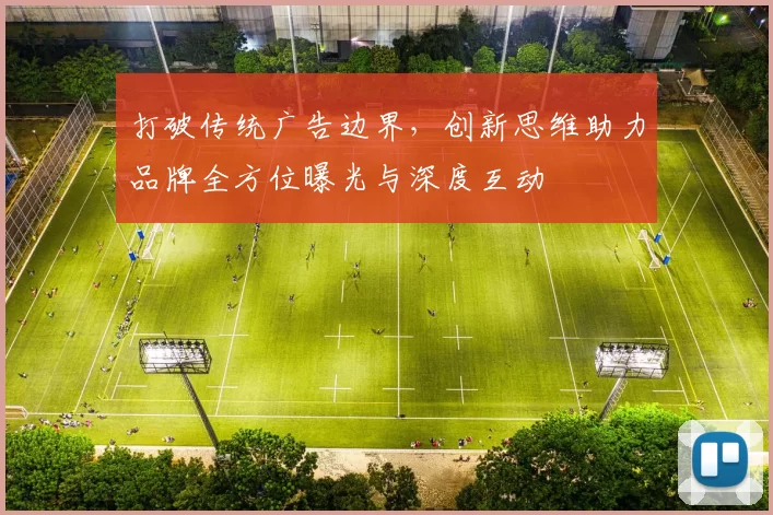 打破传统广告边界，创新思维助力品牌全方位曝光与深度互动