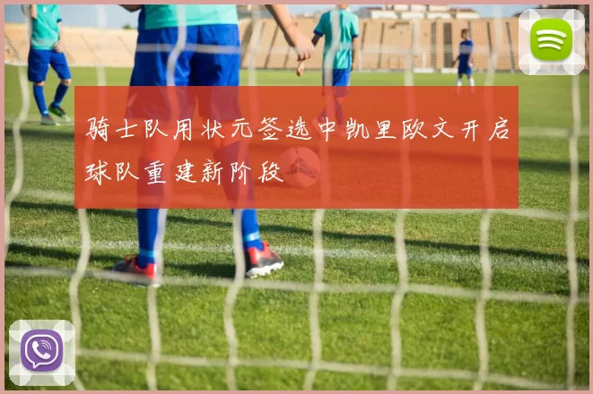 骑士队用状元签选中凯里欧文开启球队重建新阶段