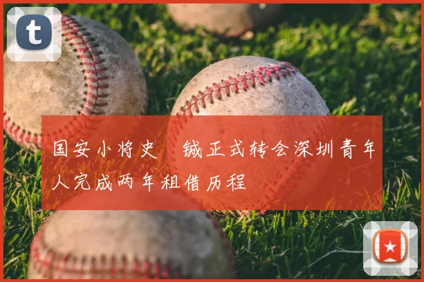 国安小将史堉铖正式转会深圳青年人完成两年租借历程