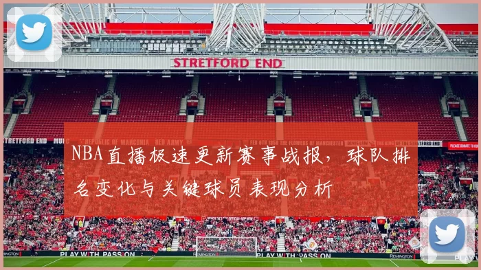 NBA直播极速更新赛事战报，球队排名变化与关键球员表现分析