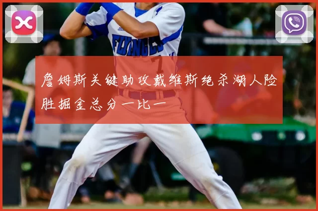 詹姆斯关键助攻戴维斯绝杀湖人险胜掘金总分一比一