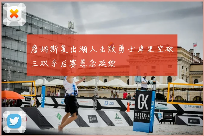 詹姆斯复出湖人击败勇士库里空砍三双季后赛悬念延续