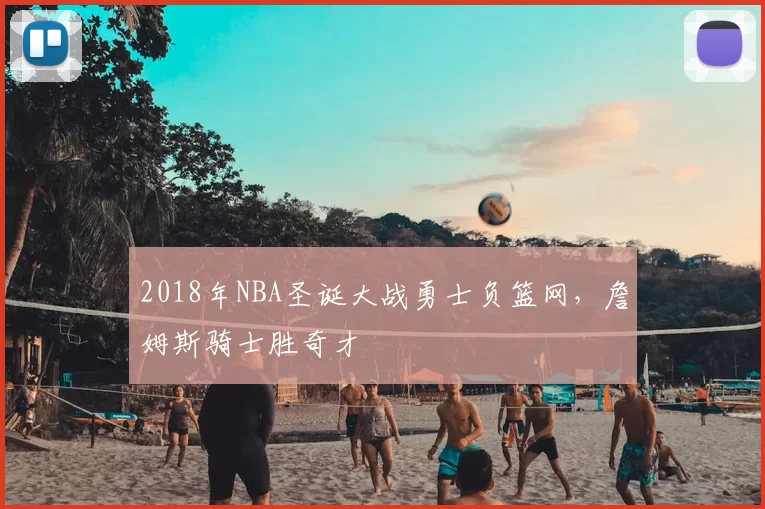 2018年NBA圣诞大战勇士负篮网，詹姆斯骑士胜奇才