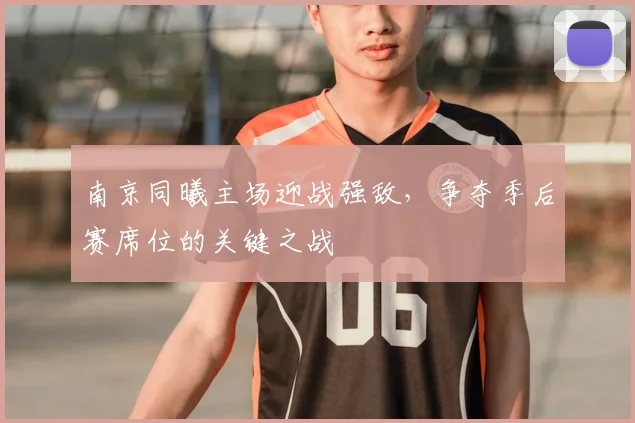 南京同曦主场迎战强敌,争夺季后赛席位的关键之战