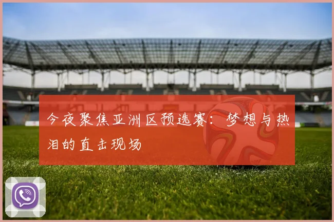 今夜聚焦亚洲区预选赛：梦想与热泪的直击现场