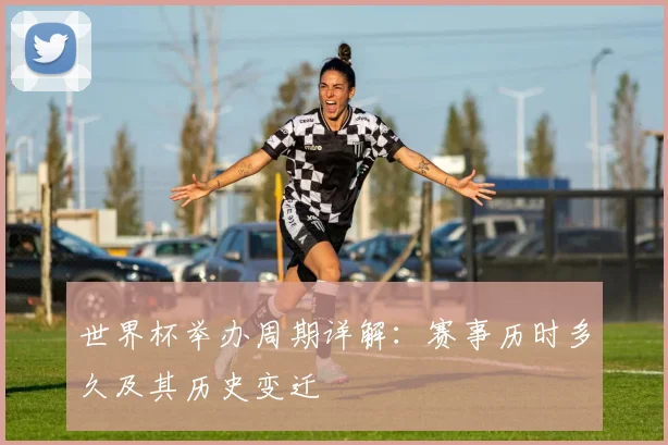 世界杯举办周期详解：赛事历时多久及其历史变迁