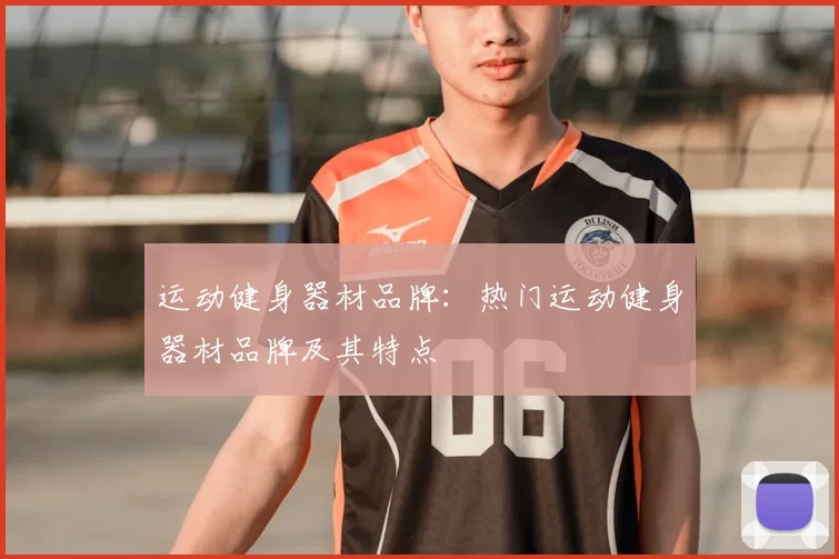 运动健身器材品牌：热门运动健身器材品牌及其特点