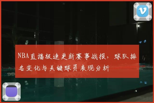 NBA直播极速更新赛事战报，球队排名变化与关键球员表现分析