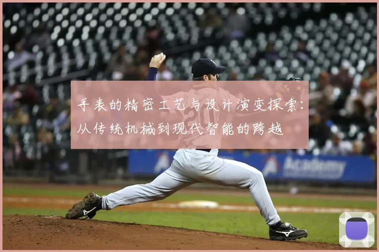 手表的精密工艺与设计演变探索：从传统机械到现代智能的跨越