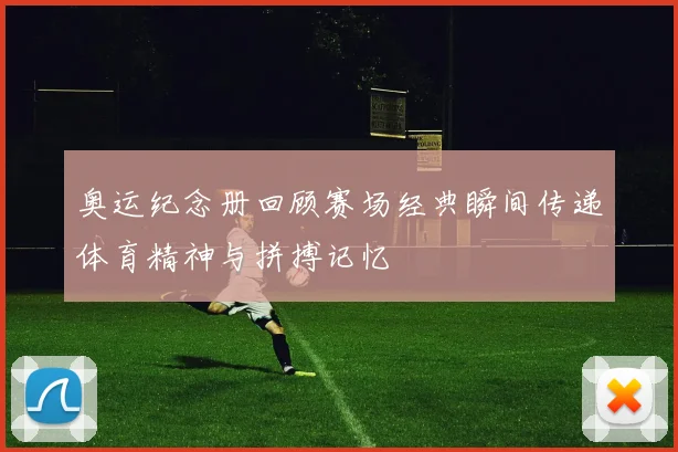 奥运纪念册回顾赛场经典瞬间传递体育精神与拼搏记忆