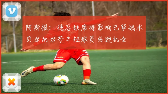 阿斯报：德容缺席将影响巴萨战术贝尔纳尔等年轻球员或迎机会