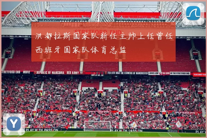 洪都拉斯国家队新任主帅上任曾任西班牙国家队体育总监