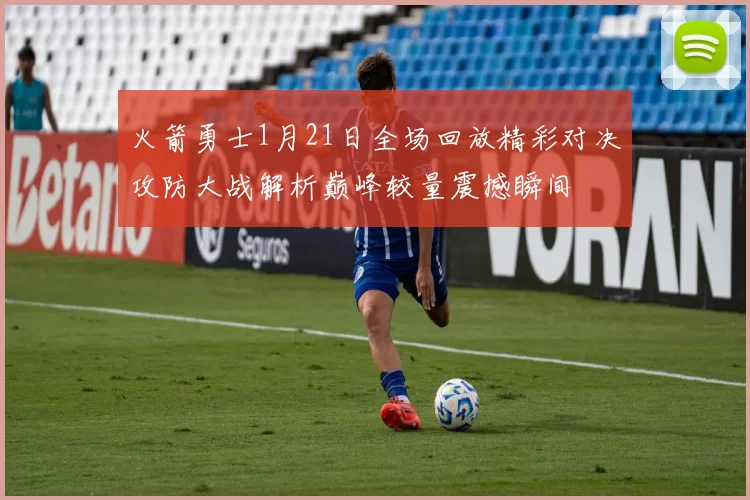 火箭勇士1月21日全场回放精彩对决攻防大战解析巅峰较量震撼瞬间