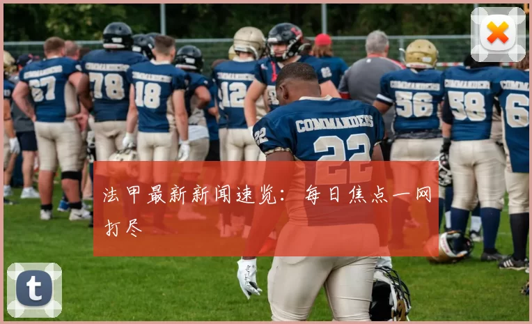 法甲最新新闻速览：每日焦点一网打尽