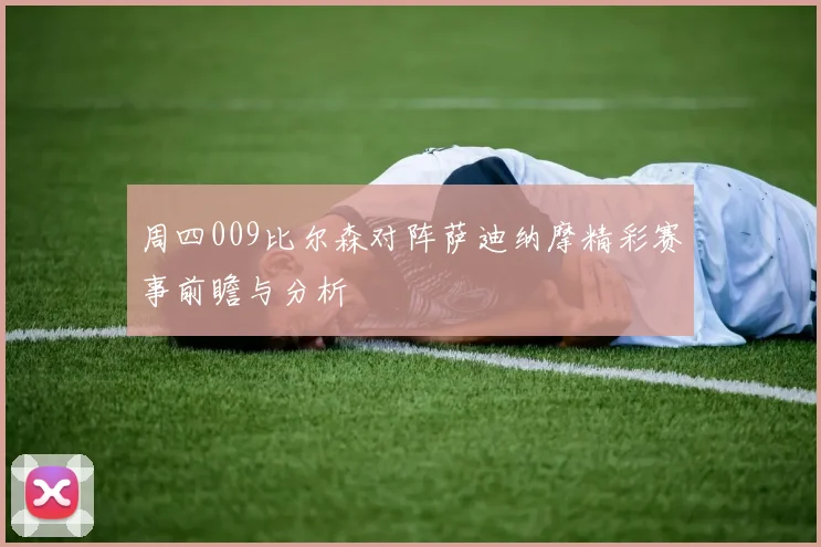 周四009比尔森对阵萨迪纳摩精彩赛事前瞻与分析