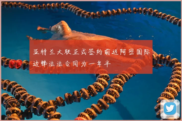 亚特兰大联正式签约前迈阿密国际边锋法法合同为一年半