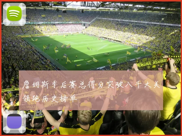 詹姆斯季后赛总得分突破八千大关领跑历史榜单