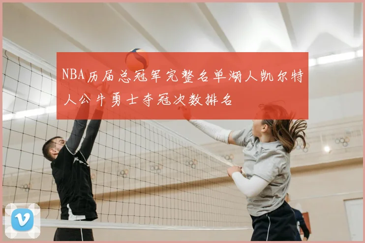 NBA历届总冠军完整名单湖人凯尔特人公牛勇士夺冠次数排名