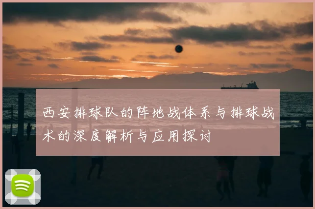 西安排球队的阵地战体系与排球战术的深度解析与应用探讨