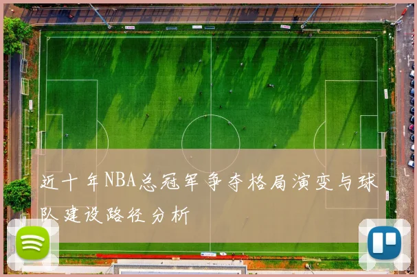 近十年NBA总冠军争夺格局演变与球队建设路径分析