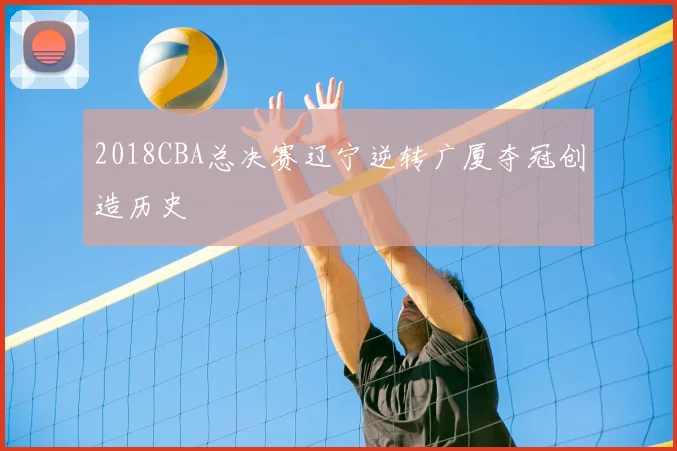 2018CBA总决赛辽宁逆转广厦夺冠创造历史