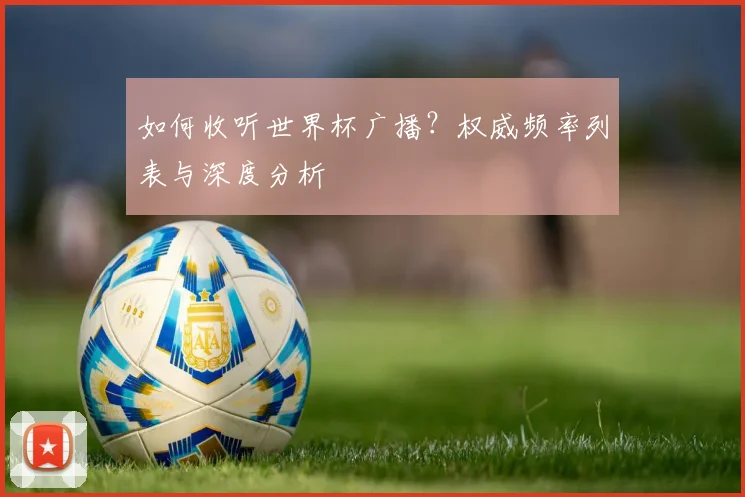 如何收听世界杯广播？权威频率列表与深度分析