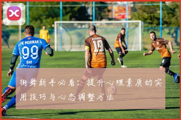 街舞新手必看：提升心理素质的实用技巧与心态调整方法