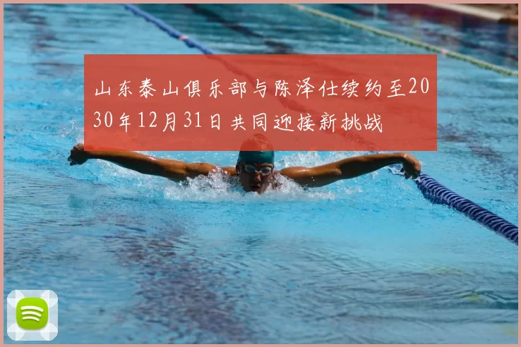 山东泰山俱乐部与陈泽仕续约至2030年12月31日共同迎接新挑战