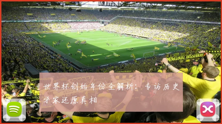 世界杯创始年份全解析：专访历史学家还原真相