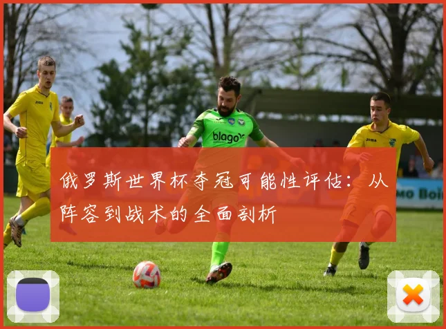俄罗斯世界杯夺冠可能性评估：从阵容到战术的全面剖析