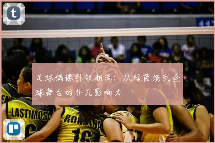 足球偶像引领潮流：从绿茵场到全球舞台的非凡影响力