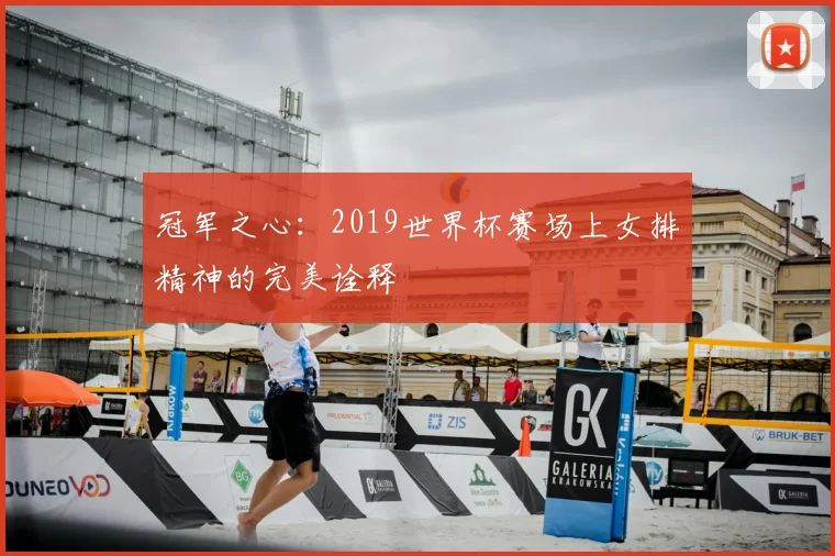 冠军之心：2019世界杯赛场上女排精神的完美诠释