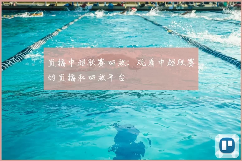 直播中超联赛回放：观看中超联赛的直播和回放平台