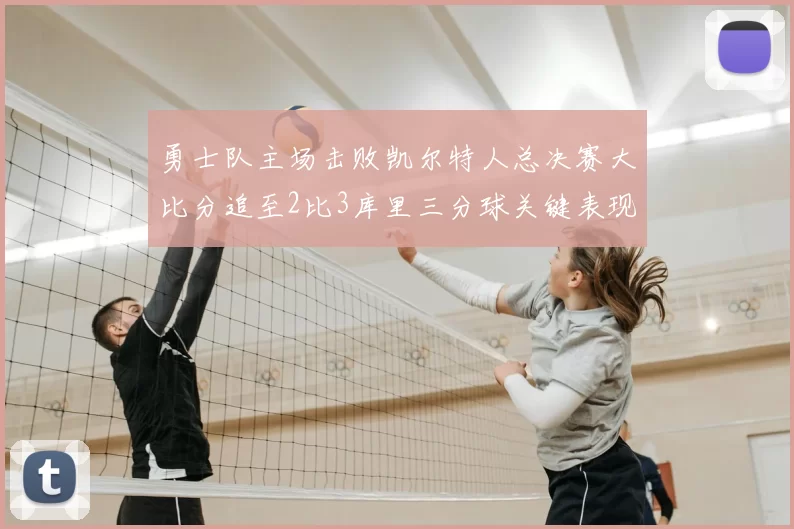 勇士队主场击败凯尔特人总决赛大比分追至2比3库里三分球关键表现