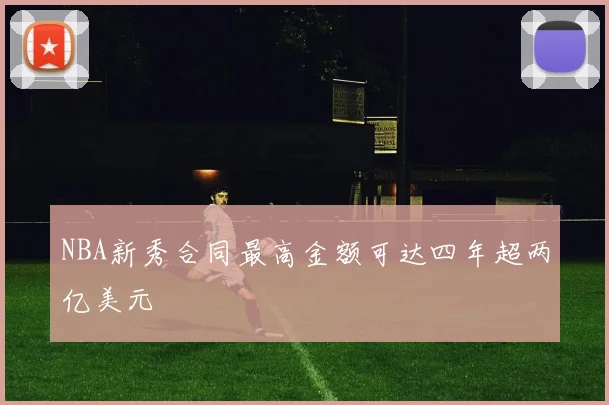 NBA新秀合同最高金额可达四年超两亿美元